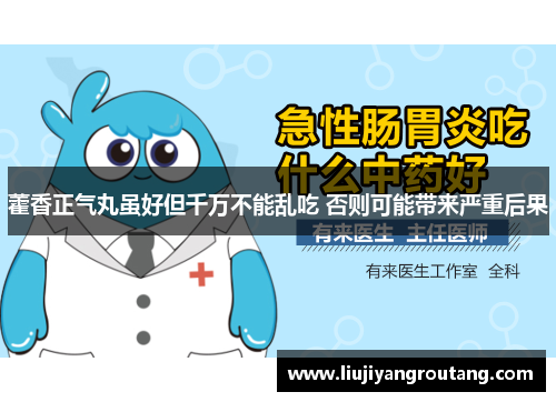 藿香正气丸虽好但千万不能乱吃 否则可能带来严重后果 藿香正气丸虽好但千万不能乱吃 否则可能带来严重后果